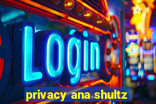 privacy ana shultz